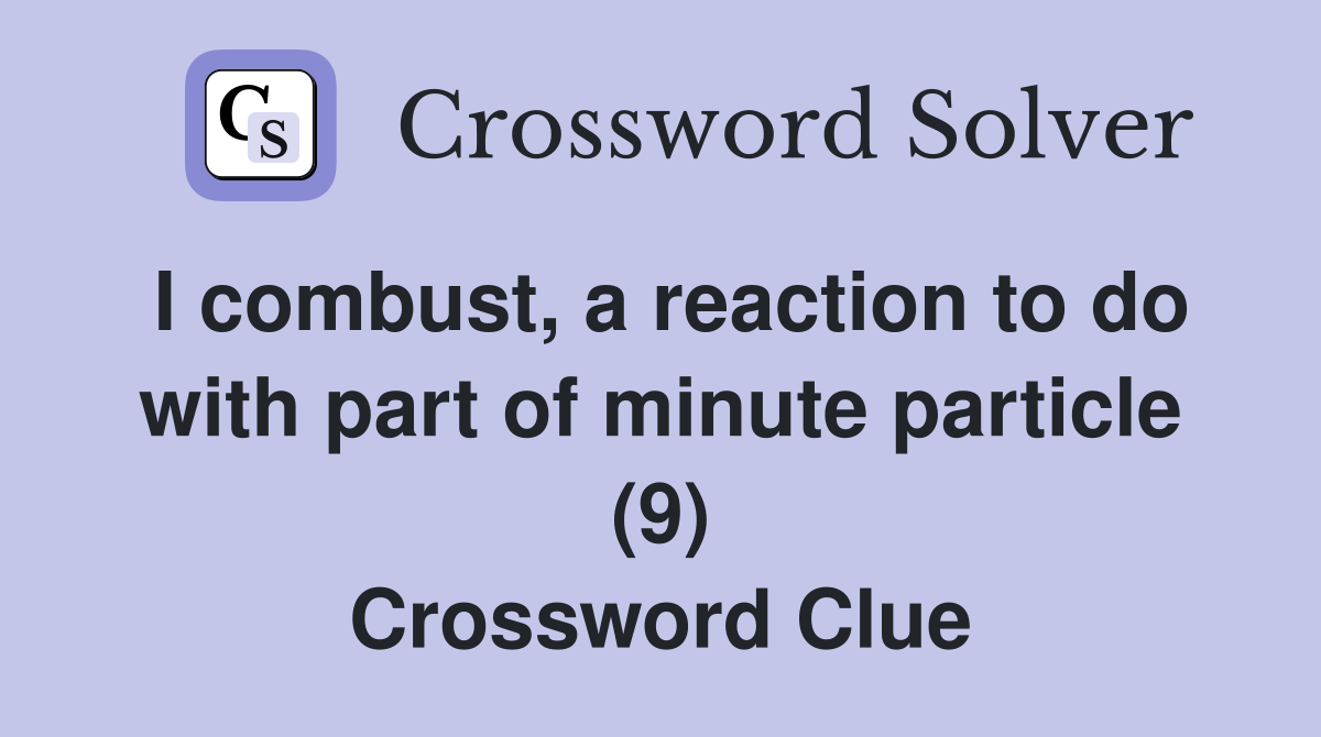 I combust, a reaction to do with part of minute particle (9) Crossword Clue
