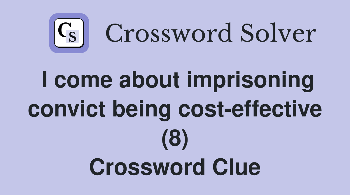 I come about imprisoning convict being cost-effective (8) Crossword Clue