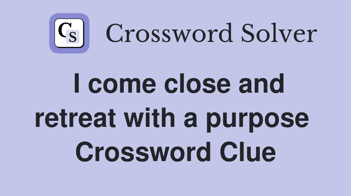 I come close and retreat with a purpose  Crossword Clue