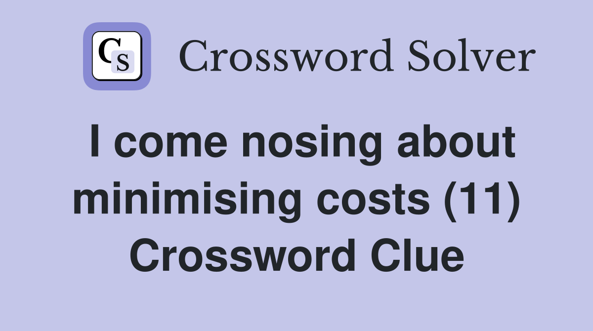 I come nosing about minimising costs (11) Crossword Clue