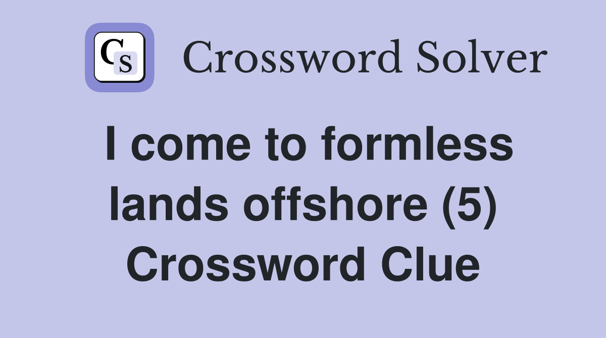 I come to formless lands offshore (5) Crossword Clue