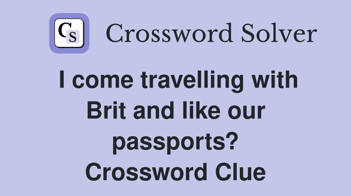 I come travelling with Brit and like our passports? Crossword Clue