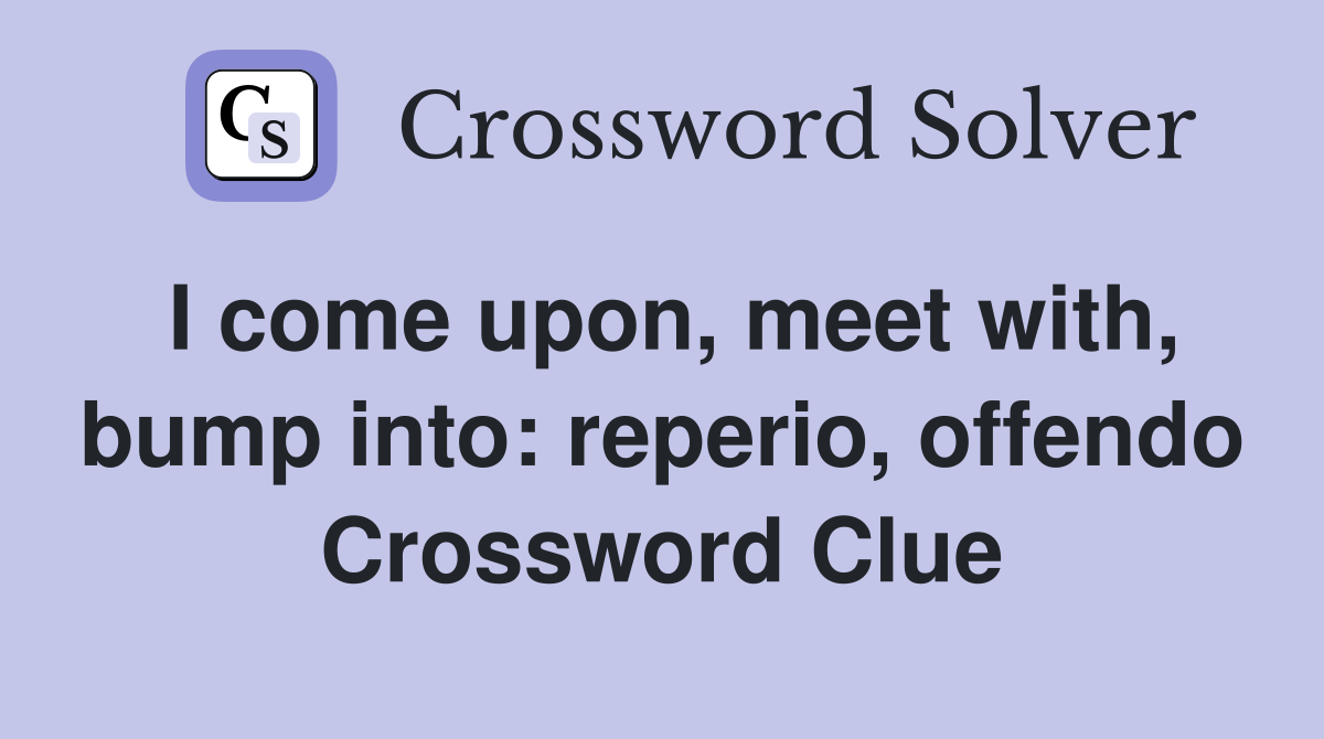 I come upon, meet with, bump into: reperio, offendo Crossword Clue