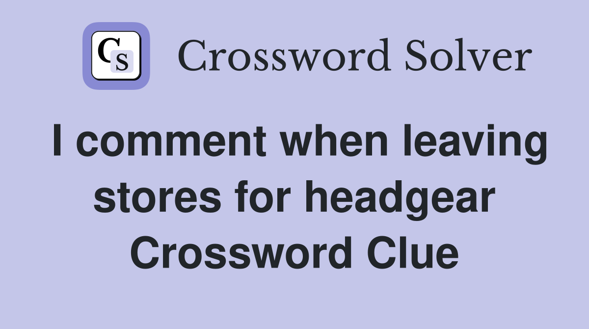 I comment when leaving stores for headgear Crossword Clue