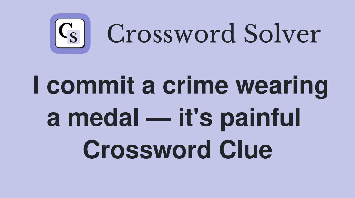 I commit a crime wearing a medal — it's painful  Crossword Clue