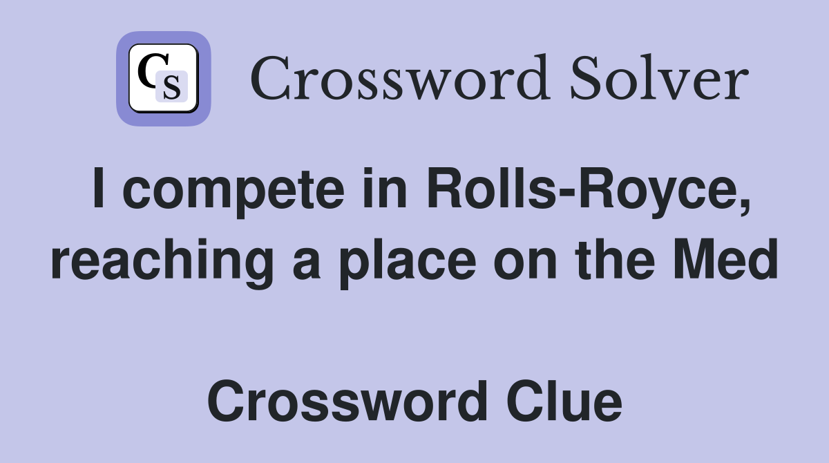 I compete in Rolls-Royce, reaching a place on the Med  Crossword Clue