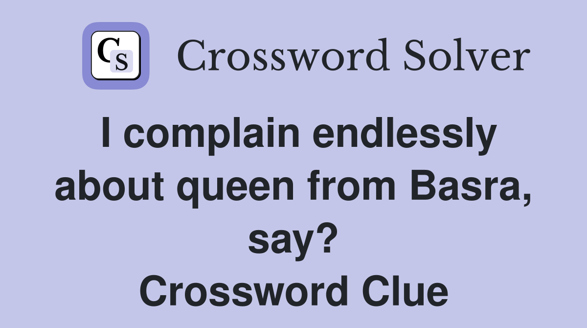 I complain endlessly about queen from Basra, say? Crossword Clue
