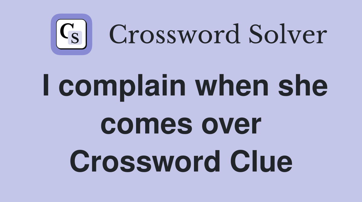 I complain when she comes over Crossword Clue