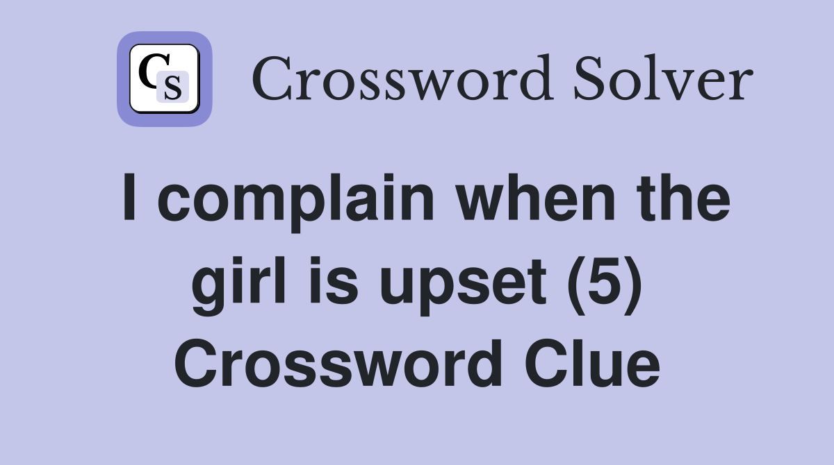 I complain when the girl is upset (5) Crossword Clue