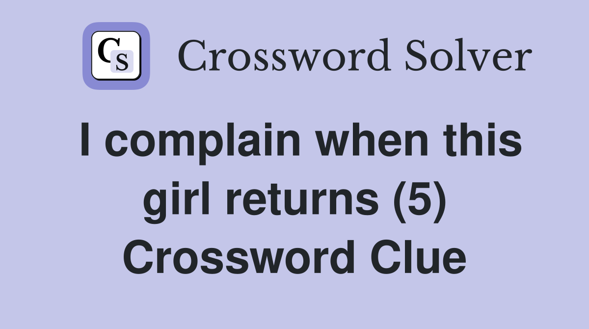 I complain when this girl returns (5) Crossword Clue