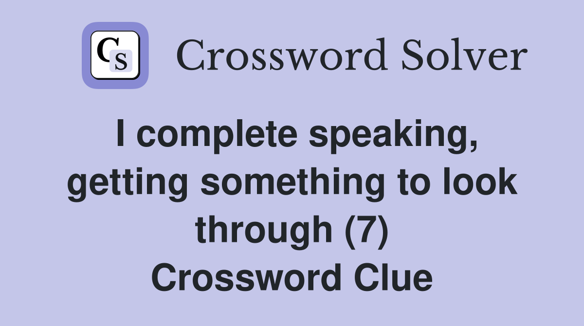 I complete speaking, getting something to look through (7) Crossword Clue