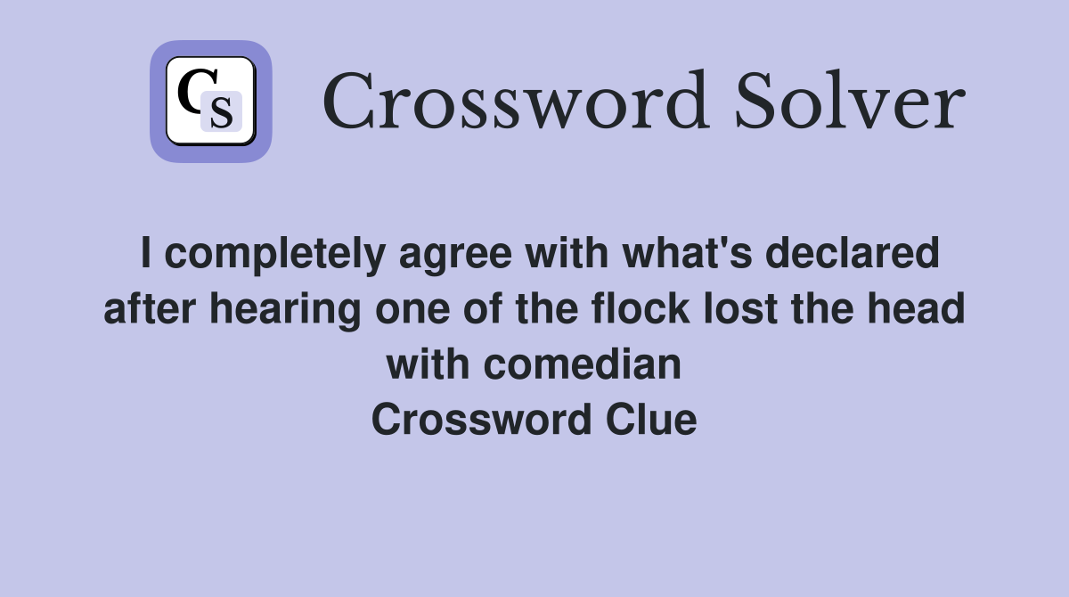 I completely agree with what's declared after hearing one of the flock lost the head with comedian Crossword Clue