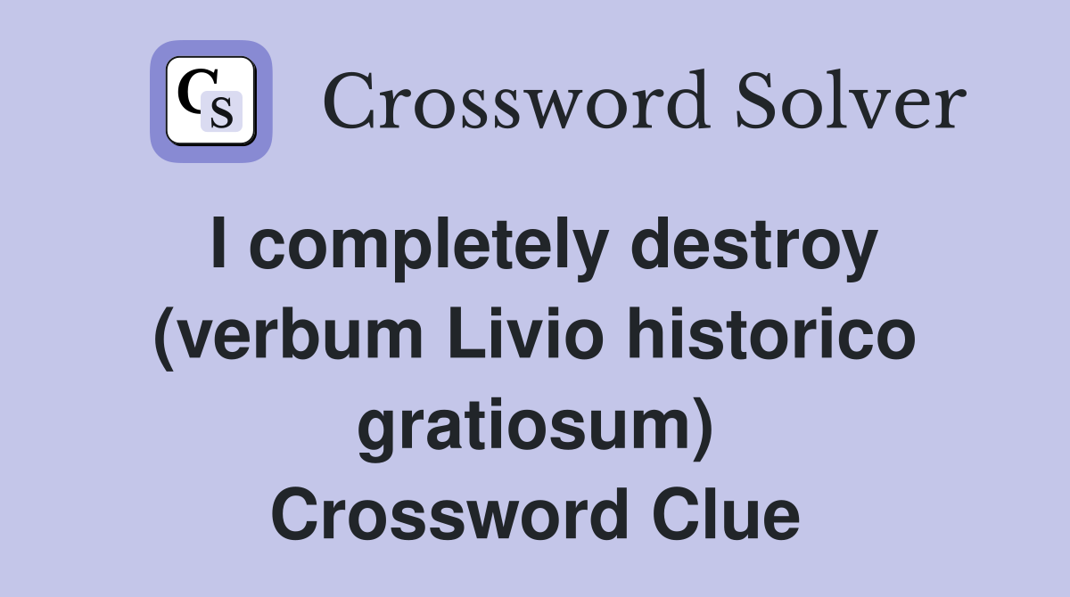I completely destroy (verbum Livio historico gratiosum) Crossword Clue