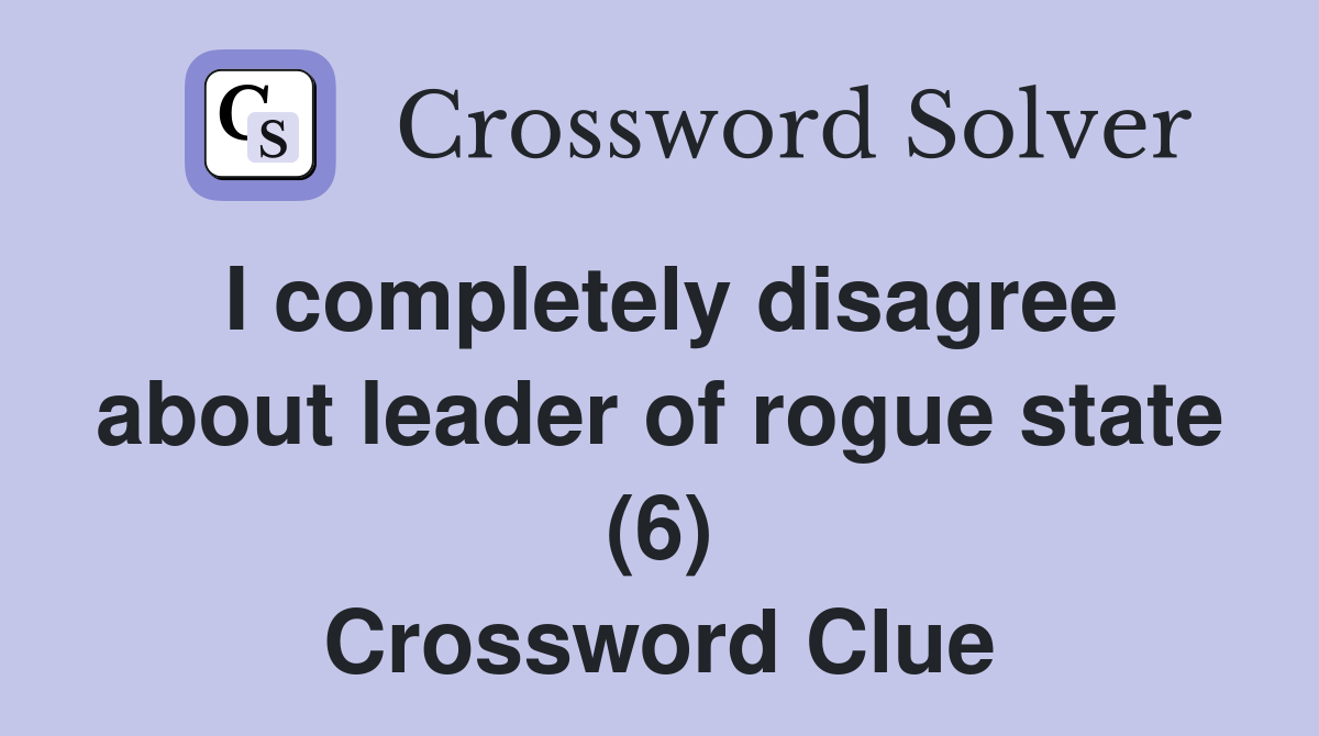 I completely disagree about leader of rogue state (6) Crossword Clue