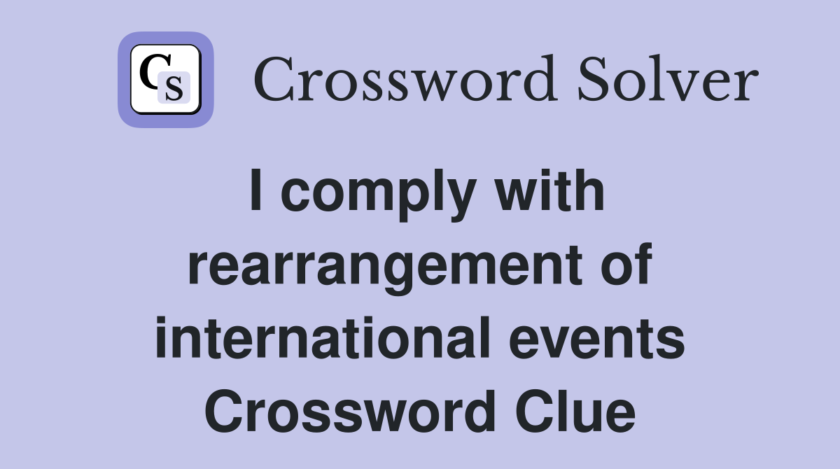 I comply with rearrangement of international events Crossword Clue