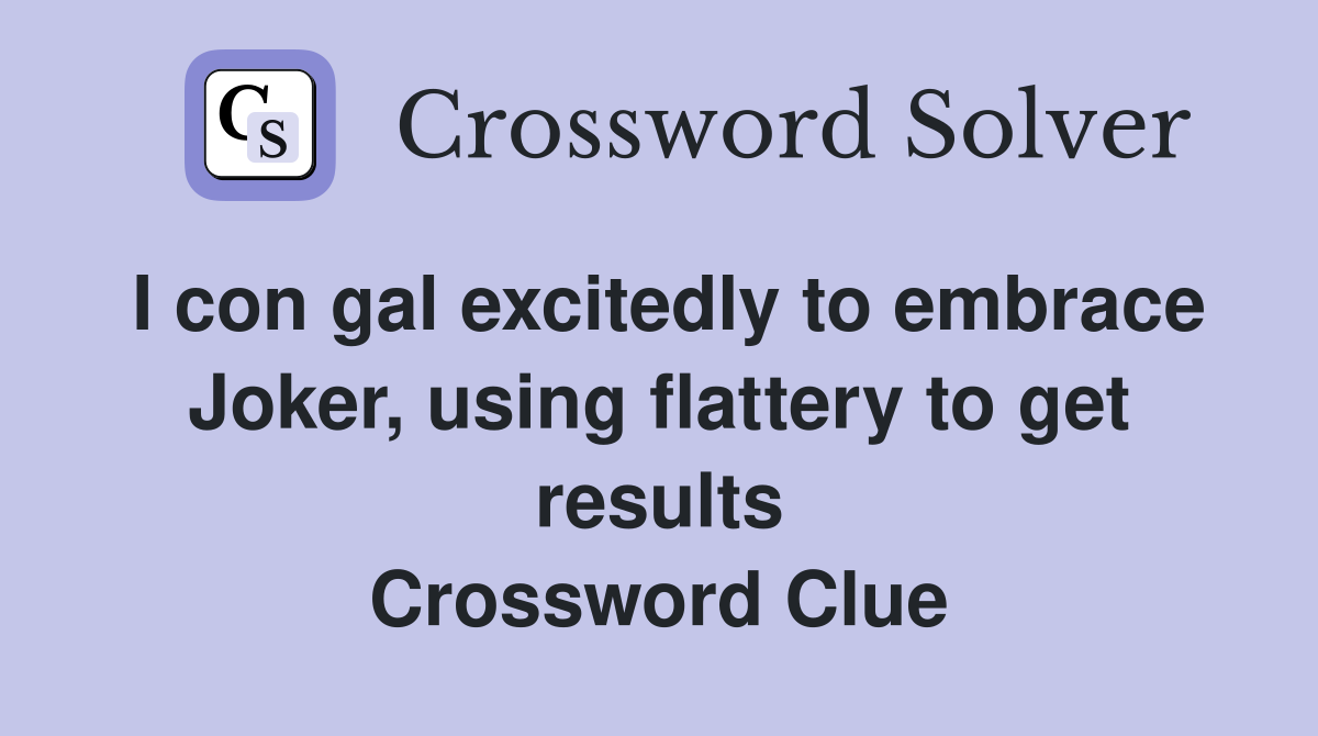 I con gal excitedly to embrace Joker, using flattery to get results Crossword Clue