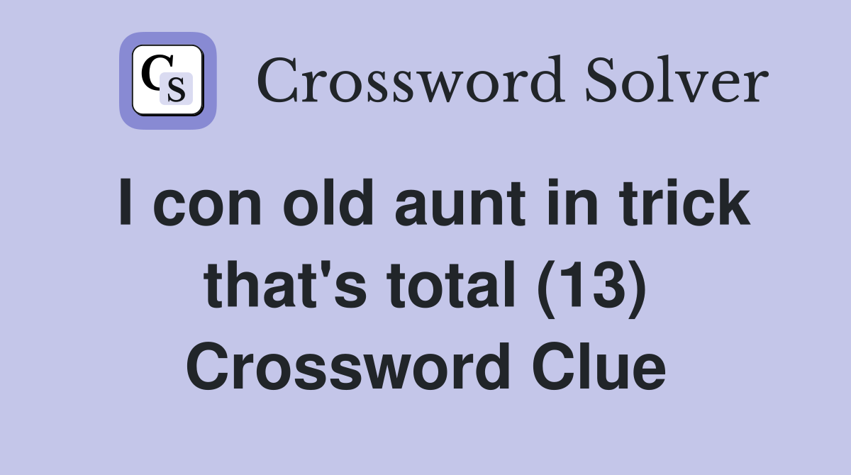 I con old aunt in trick that's total (13) Crossword Clue