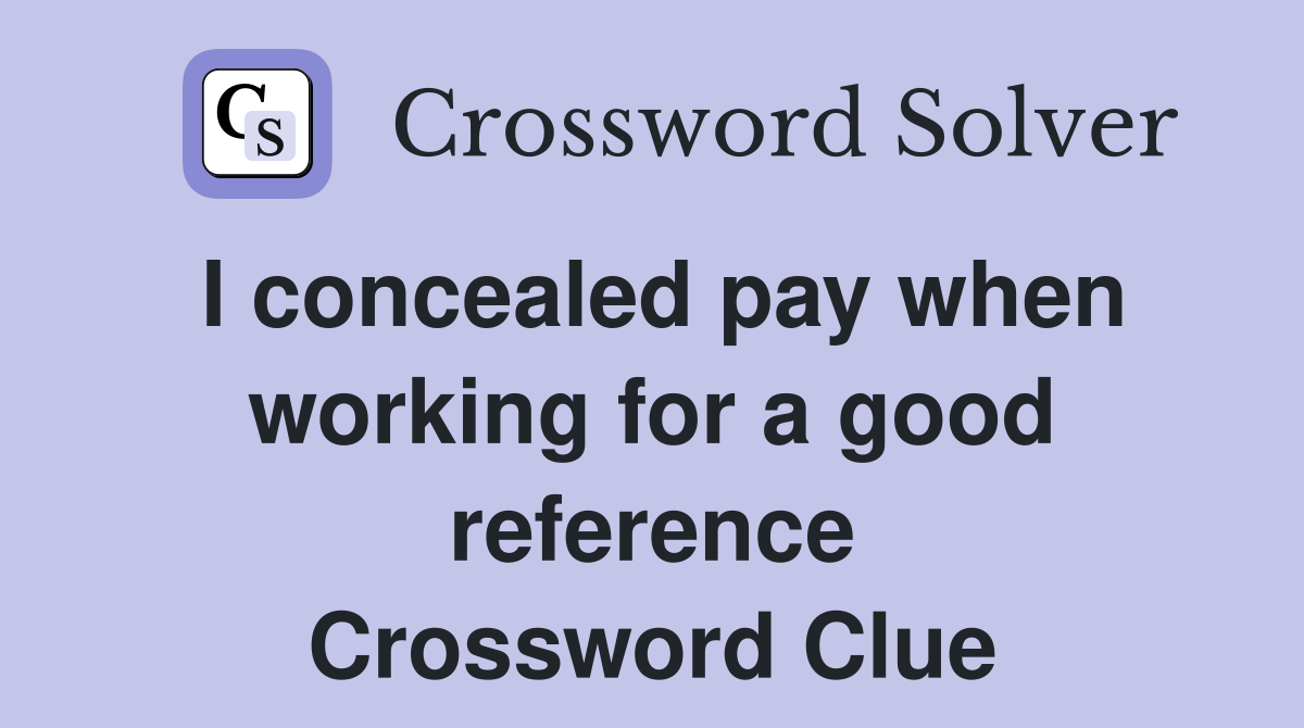 I concealed pay when working for a good reference Crossword Clue
