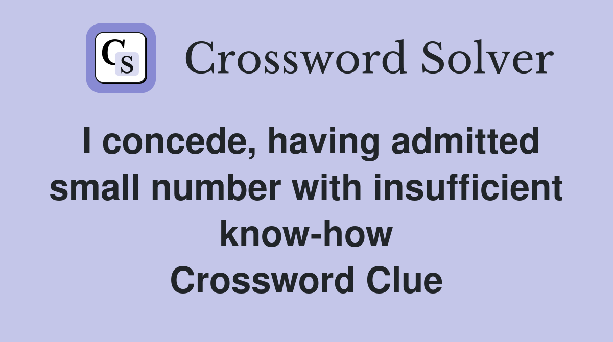 I concede, having admitted small number with insufficient know-how Crossword Clue