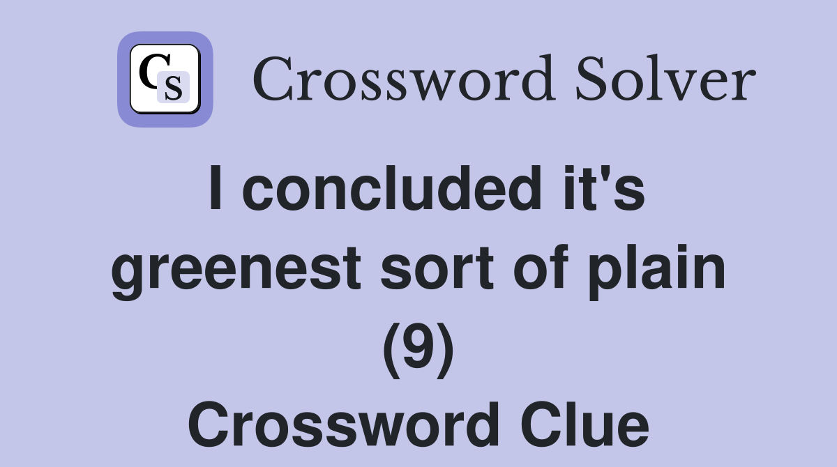 I concluded it's greenest sort of plain (9) Crossword Clue