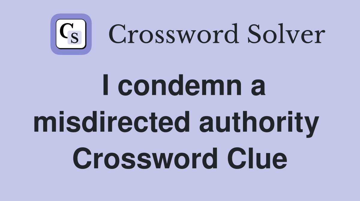 I condemn a misdirected authority  Crossword Clue