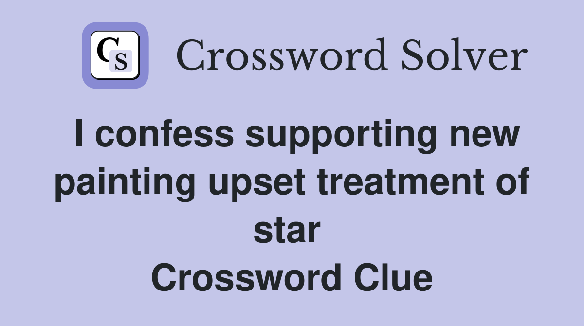 I confess supporting new painting upset treatment of star  Crossword Clue