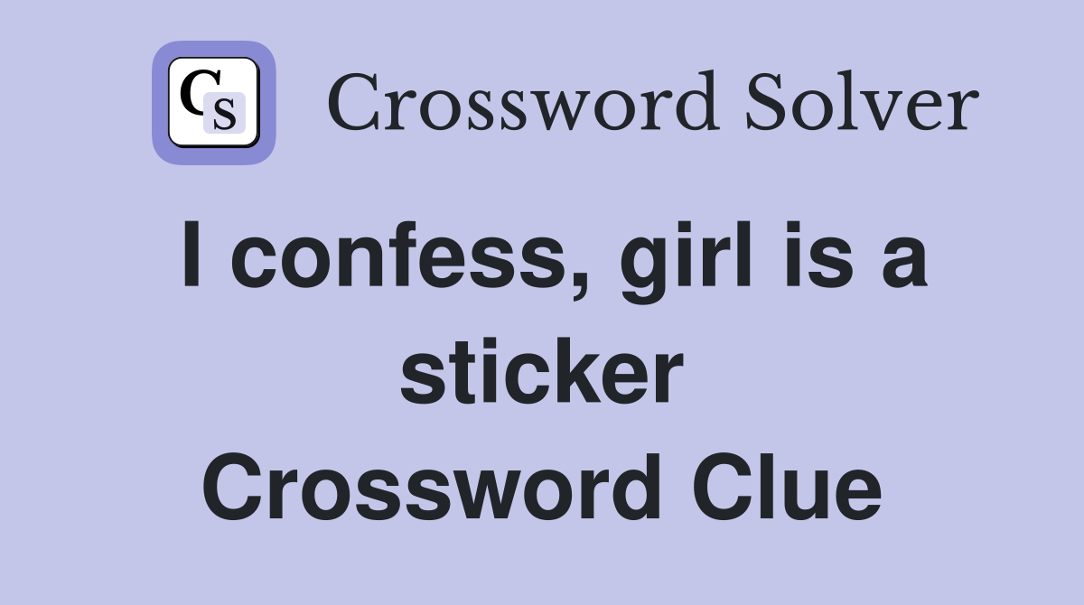 I confess, girl is a sticker Crossword Clue
