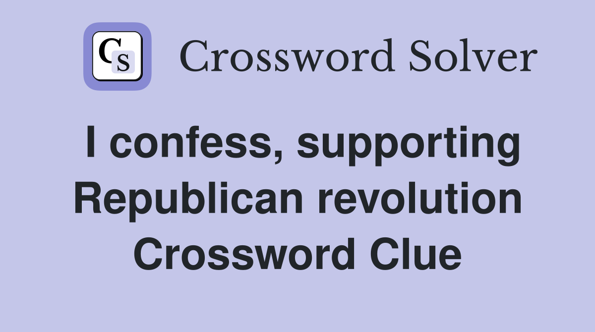 I confess, supporting Republican revolution Crossword Clue