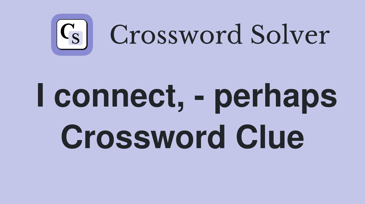 I connect, - perhaps Crossword Clue