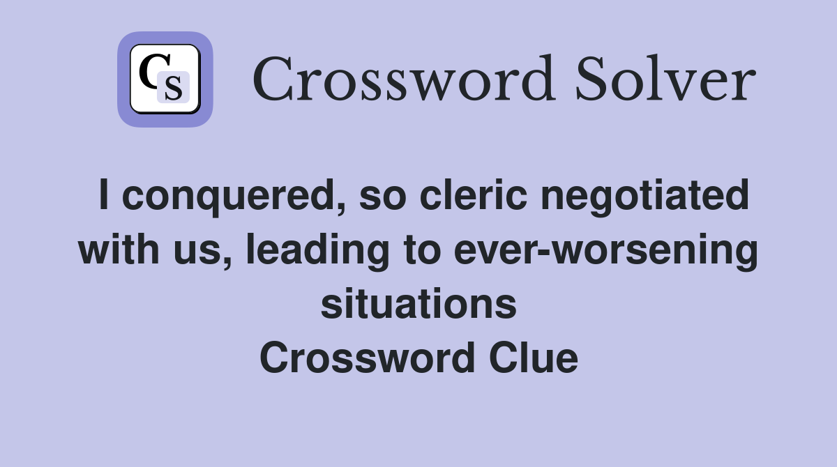 I conquered, so cleric negotiated with us, leading to ever-worsening situations Crossword Clue