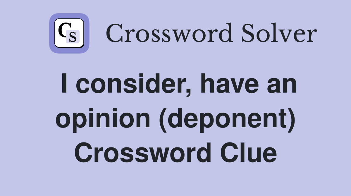 I consider, have an opinion (deponent) Crossword Clue