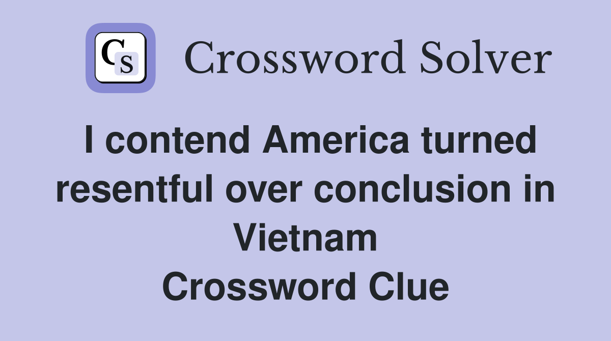 I contend America turned resentful over conclusion in Vietnam Crossword Clue