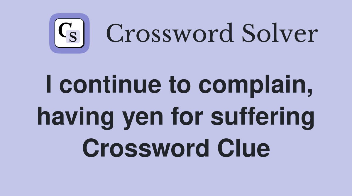 I continue to complain, having yen for suffering Crossword Clue