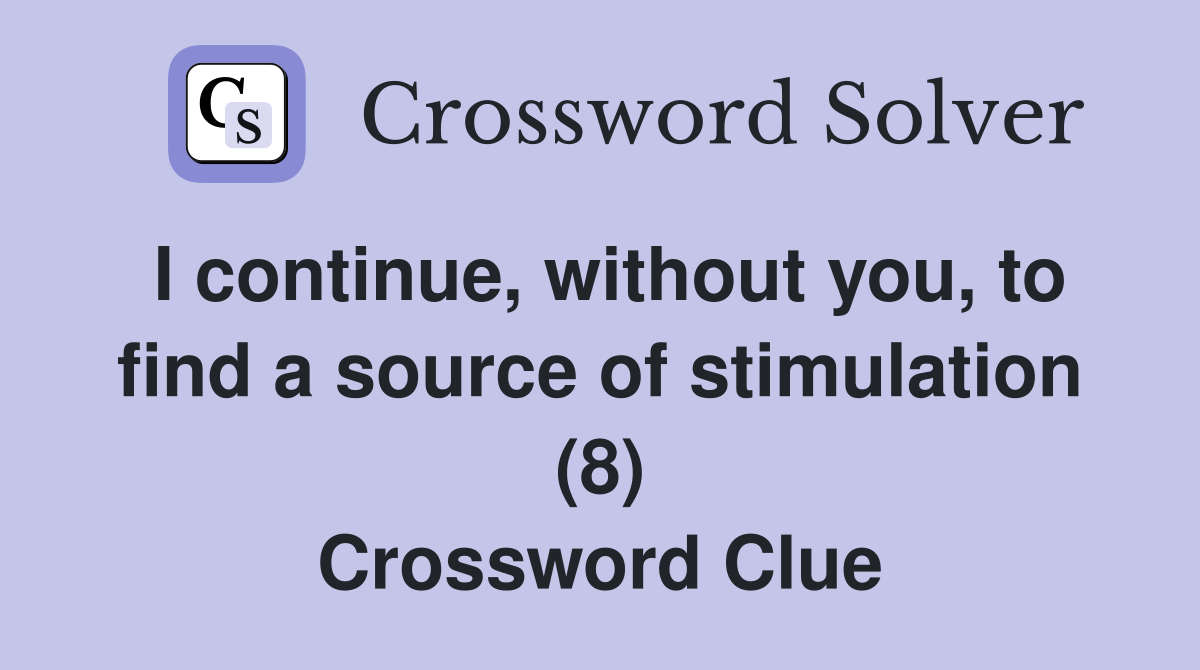 I continue, without you, to find a source of stimulation (8) Crossword Clue