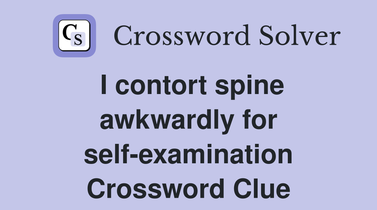 I contort spine awkwardly for self-examination Crossword Clue