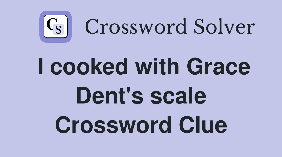 I cooked with Grace Dent's scale Crossword Clue