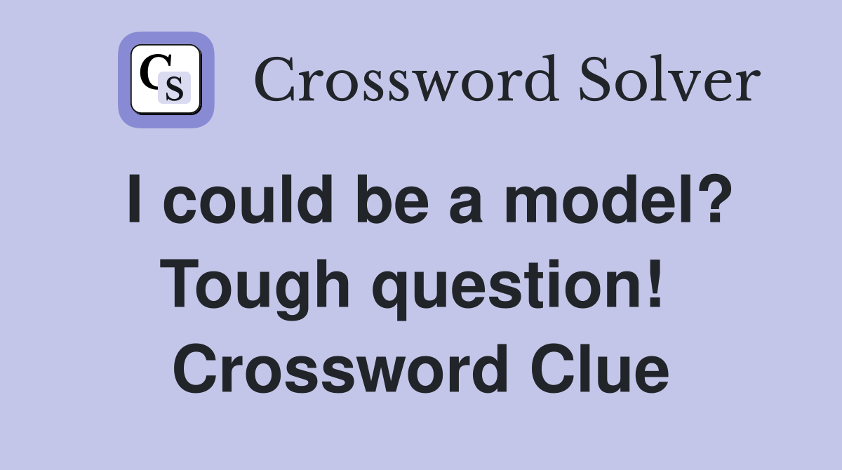 I could be a model? Tough question!  Crossword Clue
