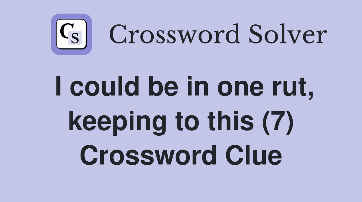 I could be in one rut, keeping to this (7) Crossword Clue