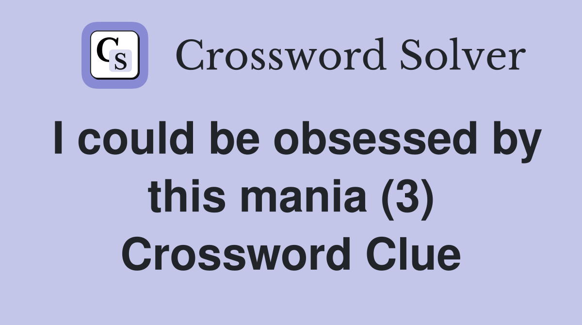 I could be obsessed by this mania (3) Crossword Clue