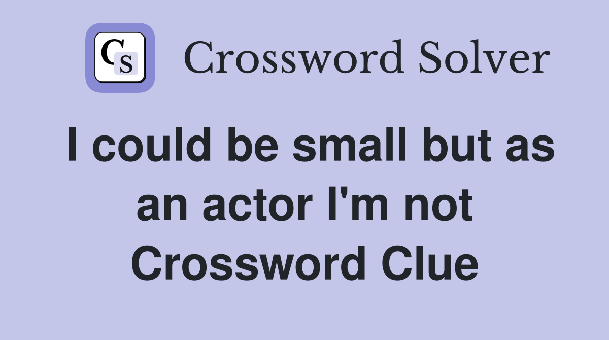 I could be small but as an actor I'm not Crossword Clue