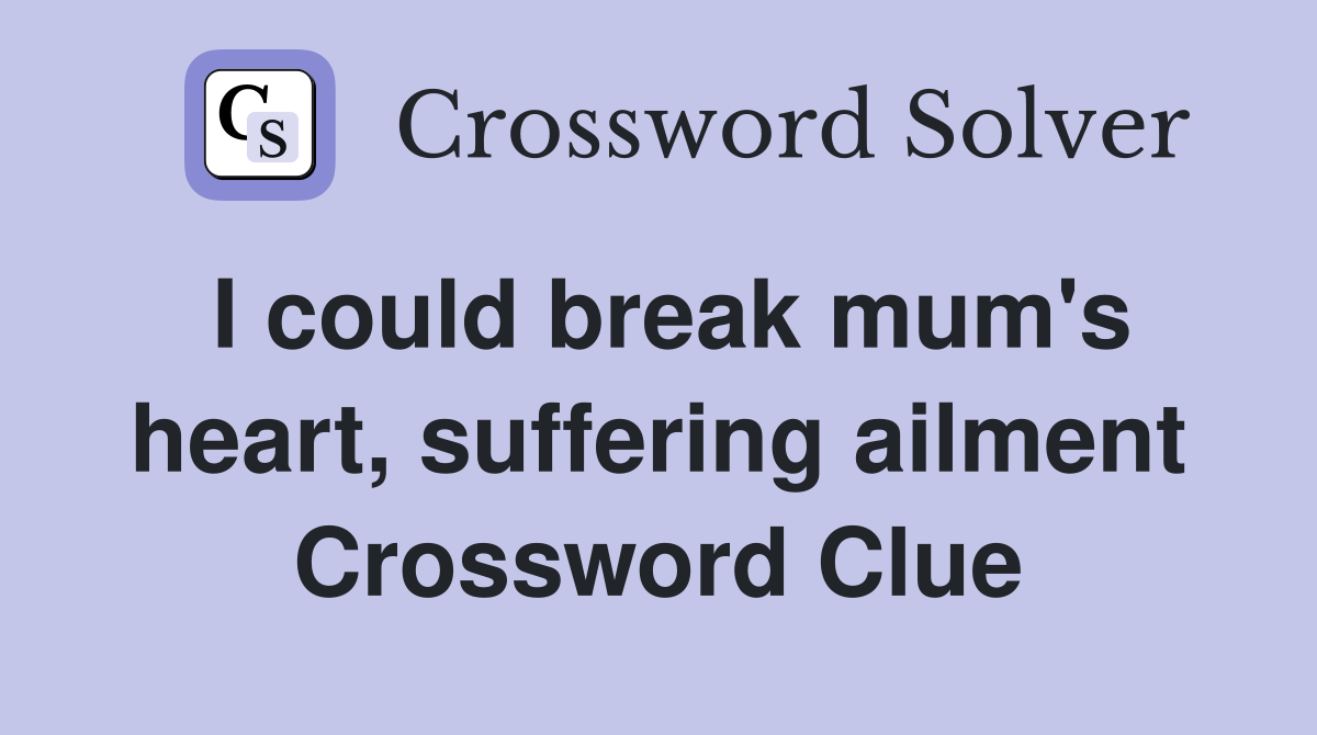I could break mum's heart, suffering ailment Crossword Clue