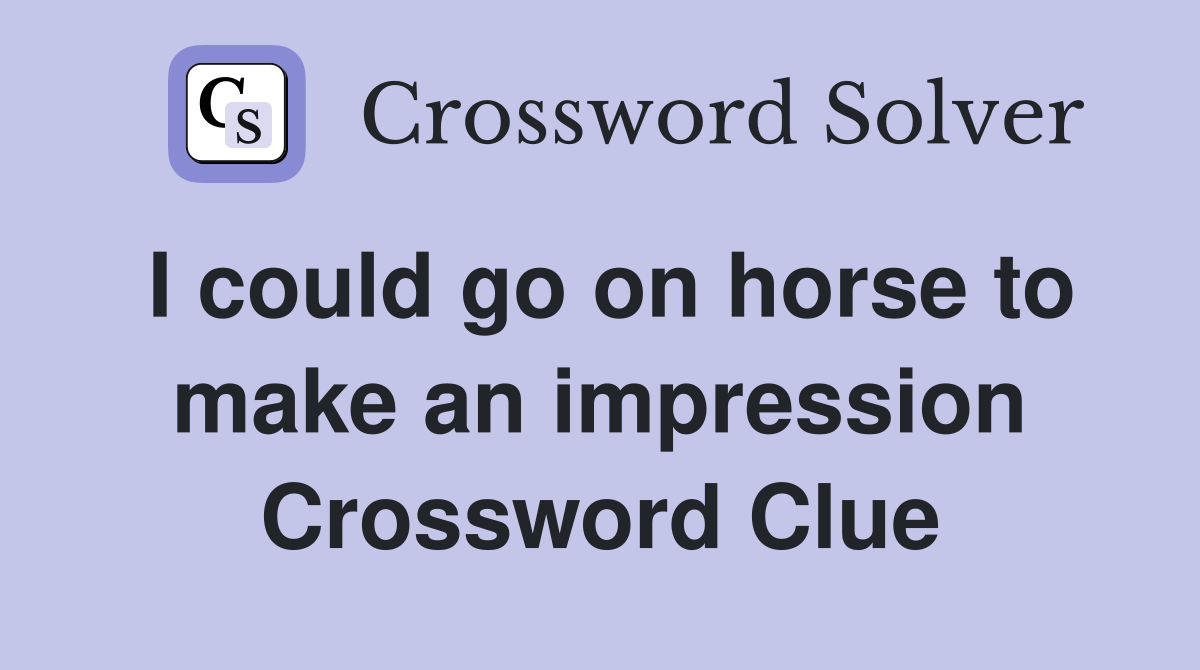 I could go on horse to make an impression Crossword Clue