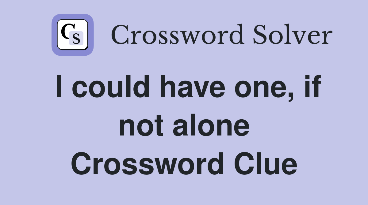 I could have one, if not alone Crossword Clue