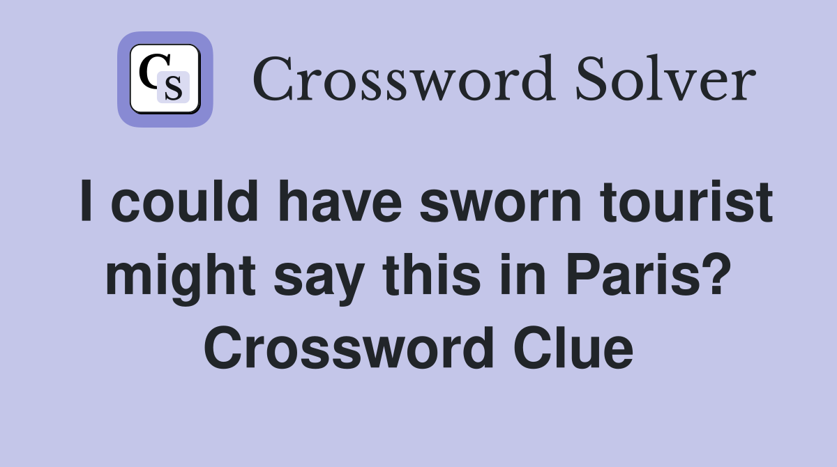 I could have sworn tourist might say this in Paris? Crossword Clue