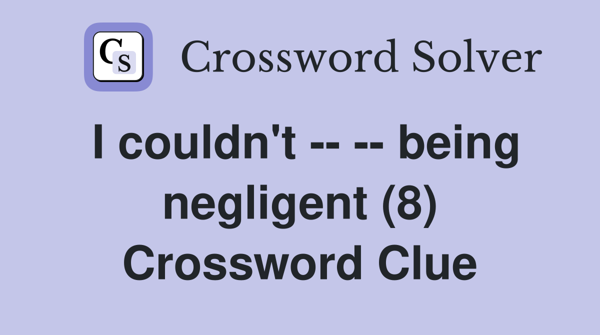 I couldn't -- -- being negligent (8) Crossword Clue