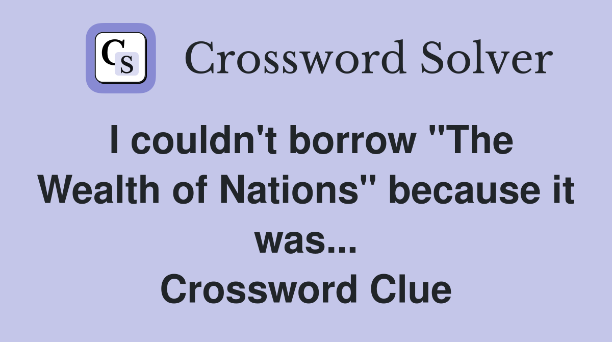I couldn't borrow "The Wealth of Nations" because it was... Crossword Clue