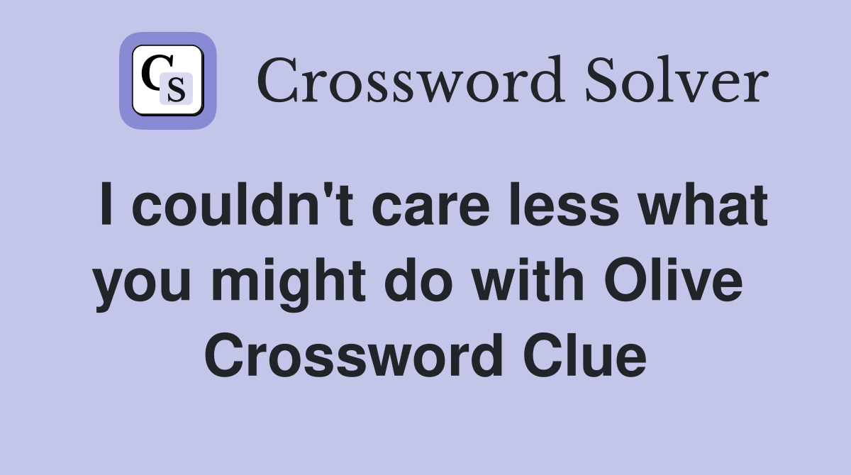 I couldn't care less what you might do with Olive  Crossword Clue