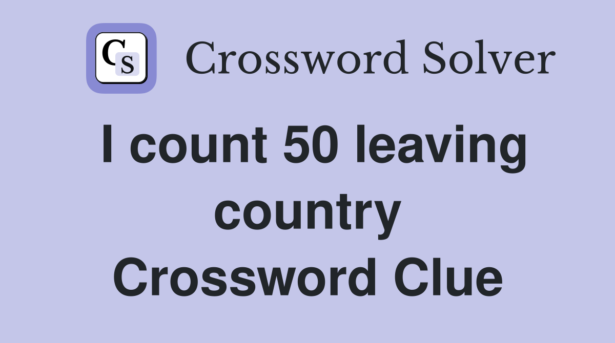 I count 50 leaving country Crossword Clue
