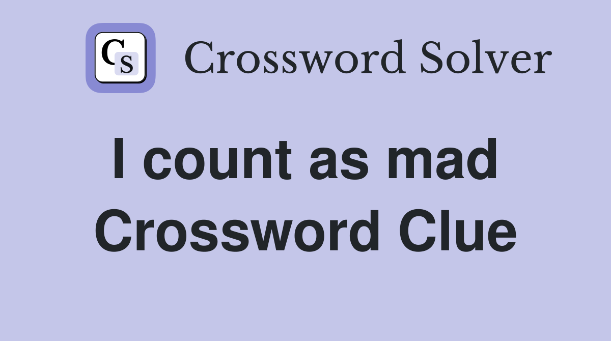 I count as mad  Crossword Clue