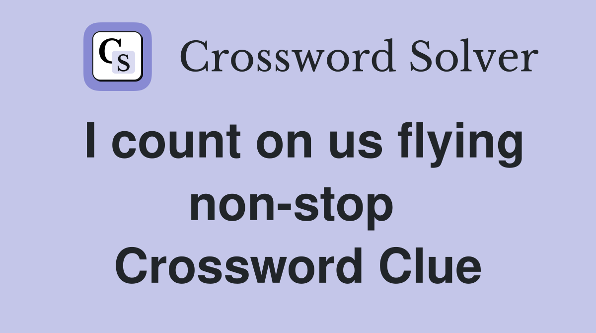 I count on us flying non-stop  Crossword Clue